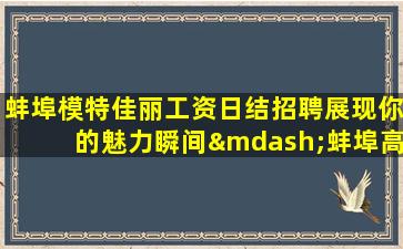 蚌埠模特佳丽工资日结招聘展现你的魅力瞬间—蚌埠高级KTV夜场招聘促销员一起来